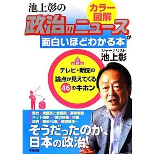 カラー図解 池上彰の政治のニュースが面白いほどわかる本 テレビ・新聞の論点が見えてくる46のキホン/...