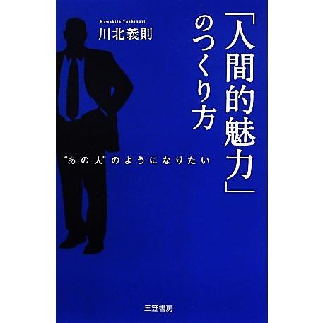 「人間的魅力」のつくり方 “あの人”のようになりたい/川北義則【著】