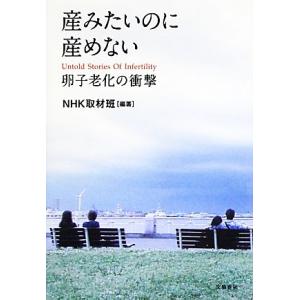 産みたいのに産めない 卵子老化の衝撃／ＮＨＫ取材班【編著】