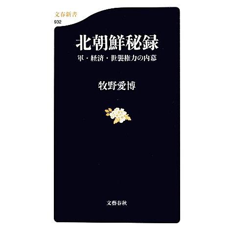 北朝鮮秘録 軍・経済・世襲権力の内幕 文春新書／牧野愛博【著】