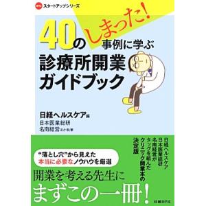 40のしまった！事例に学ぶ診療所開業ガイドブック NHCスタートアップシリーズ/日経ヘルスケア【編】