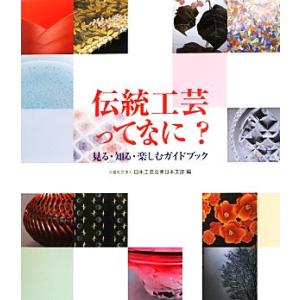 伝統工芸ってなに？ 見る・知る・楽しむガイドブック/日本工芸会東日本支部【編】