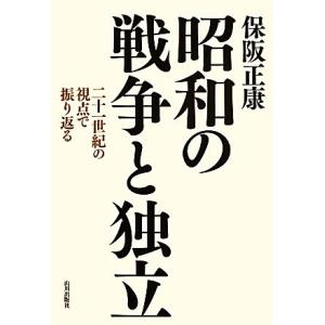 昭和の戦争と独立 二十一世紀の視点で振り返る/保阪正康【著】　