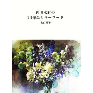 透明水彩の50作品とキーワード/永山裕子【著】