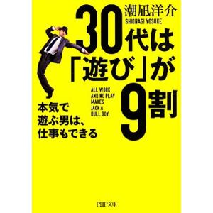 30代は「遊び」が9割 本気で遊ぶ男は、仕事もできる PHP文庫/潮凪洋介【著】　