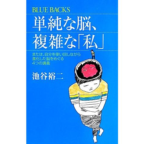 単純な脳、複雑な「私」 または、自分を使い回しながら進化した脳をめぐる4つの講義 ブルーバックス/池...