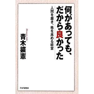 何があっても、だから良かった 人間を磨き、格を高める経営/青木擴憲【著】