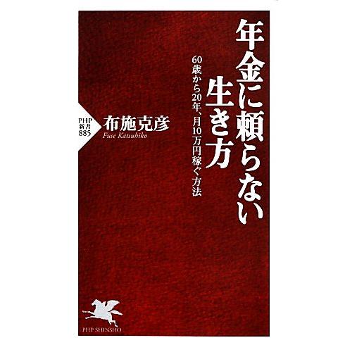 年金に頼らない生き方 60歳から20年、月10万円稼ぐ方法 PHP新書/布施克彦【著】
