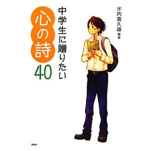 中学生に贈りたい心の詩４０ 心の友だちシリーズ／水内喜久雄【編著】