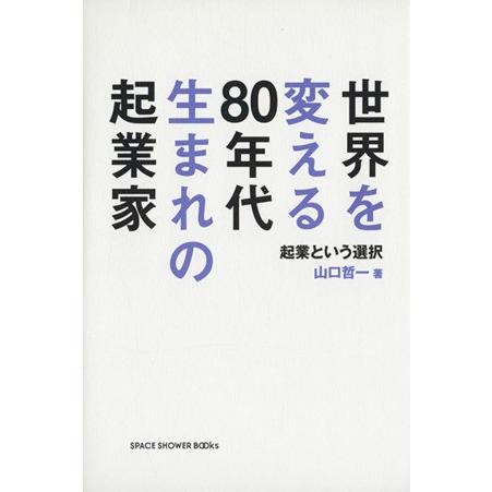 世界を変える80年代生まれの起業家 起業という選択/山口哲一(著者)