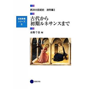 古代から初期ルネサンスまで 西洋の芸術史　造形篇I 芸術教養シリーズ５／水野千依(編者)