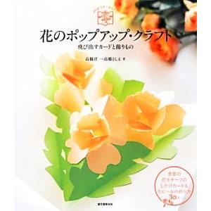花のポップアップ・クラフト 飛び出すカードと飾りもの/高橋洋一,高橋としえ【著】