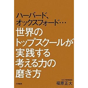 ハーバード、オックスフォード…世界のトップスクールが実践する考える力の磨き方/福原正大【著】