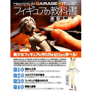 フィギュアの教科書 原型入門編 Ｈｏｗ　ｔｏ　ｂｕｉｌｄ　ＧＡＲＡＧＥ　ＫＩＴＶＯＬ．０１／模型の王国【著】