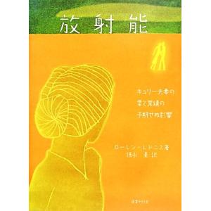 放射能 キュリー夫妻の愛と業績の予期せぬ影響／ローレンレドニス【著】，徳永旻【訳】