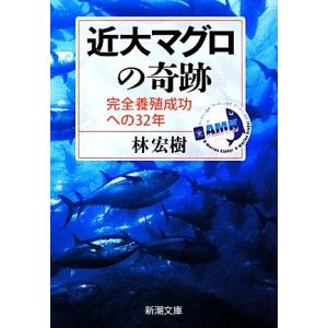 近大マグロの奇跡 完全養殖成功への３２年 新潮文庫／林宏樹【著】