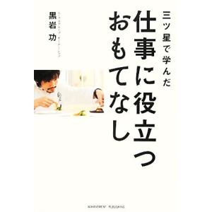 三ツ星で学んだ仕事に役立つおもてなし／黒岩功