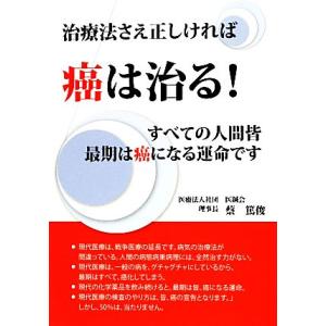 治療法さえ正しければ癌は治る！ すべての人間皆最期は癌になる運命です／蔡篤俊【著】｜bookoffonline