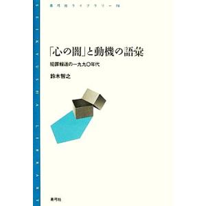 「心の闇」と動機の語彙 犯罪報道の一九九〇年代 青弓社ライブラリー７８／鈴木智之【著】