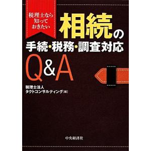 相続の手続・税務・調査対応Ｑ＆Ａ 税理士なら知っておきたい／税理士法人タクトコンサルティング【編】