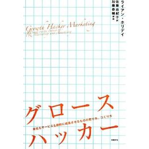 グロースハッカー 会社もサービスも劇的に成長させるものの売り方、つくり方／ライアンホリデイ【著】，佐...