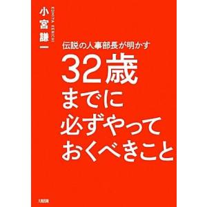 伝説の人事部長が明かす32歳までに必ずやっておくべきこと/小宮謙一【著】