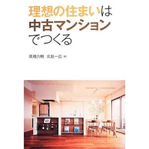 理想の住まいは中古マンションでつくる／高橋久明，北島一広【著】