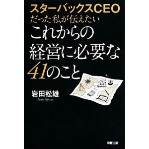 スターバックスＣＥＯだった私が伝えたいこれからの経営に必要な４１のこと／岩田松雄【著】