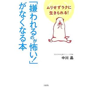 「嫌われるのが怖い！」がなくなる本 ムリせずラクに生きられる！/中川晶【著】