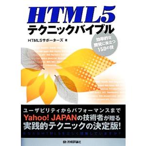 HTML5テクニックバイブル 効率的な開発に役立つ150の技/HTML5サポーターズ【著】　