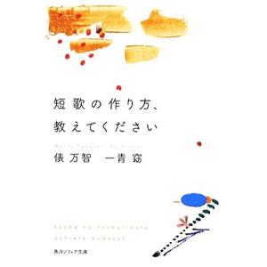 短歌の作り方、教えてください 角川ソフィア文庫／俵万智，一青窈【著】