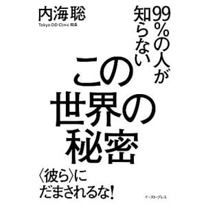 ９９％の人が知らないこの世界の秘密 “彼ら”にだまされるな！／内海聡【著】