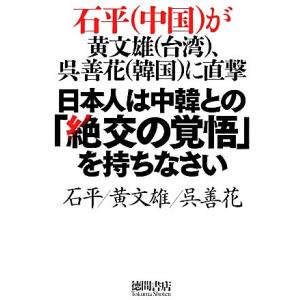 日本人は中韓との「絶交の覚悟」を持ちなさい 石平が黄文雄、呉善花に直撃／石平，黄文雄，呉善花【著】