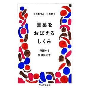 言葉をおぼえるしくみ 母語から外国語まで ちくま学芸文庫/今井むつみ,針生悦子【著】