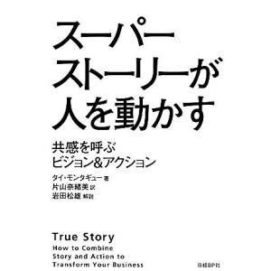 スーパーストーリーが人を動かす 共感を呼ぶビジョン＆アクション／タイモンタギュー【著】，片山奈緒美【...