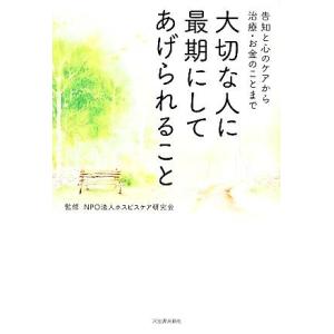 大切な人に最期にしてあげられること 告知と心のケアから治療・お金のことまで／ホスピスケア研究会【監修...