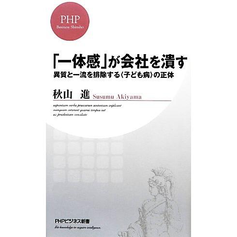 「一体感」が会社を潰す 異質と一流を排除する“子ども病”の正体 PHPビジネス新書/秋山進【著】