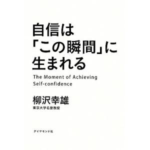 自信は「この瞬間」に生まれる/柳沢幸雄【著】
