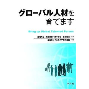 グローバル人材を育てます／池内秀己，齊藤毅憲，籏本智之，吉田優治【監修】，全国ビジネス系大学教育会議...