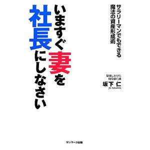 いますぐ妻を社長にしなさい サラリーマンでもできる魔法の資産形成術／坂下仁