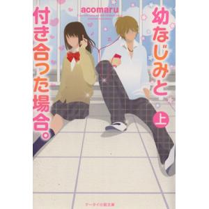 幼なじみと付き合った場合。(上) ケータイ小説文庫／ａｃｏｍａｒｕ(著者)