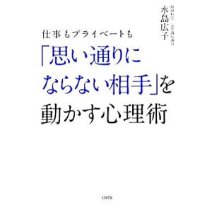 仕事もプライベートも「思い通りにならない相手」を動かす心理術/水島広子【著】