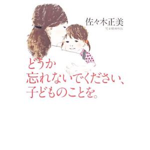 どうか忘れないでください、子どものことを。/佐々木正美【著】