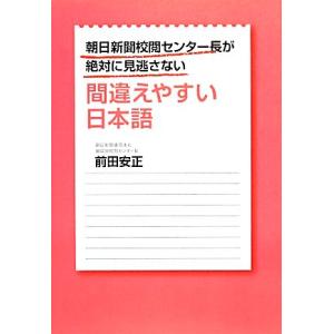 朝日新聞校閲センター長が絶対に見逃さない間違えやすい日本語/前田安正【著】
