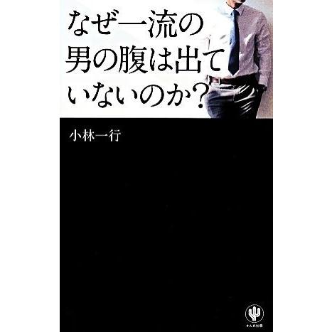 なぜ一流の男の腹は出ていないのか？/小林一行【著】