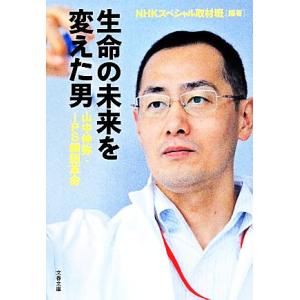 生命の未来を変えた男 山中伸弥・iPS細胞革命 文春文庫/NHKスペシャル取材班【編著】