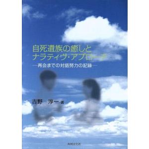 自死遺族の癒しとナラティヴ・アプローチ 再会までの対話努力の記録／吉野淳一(著者)