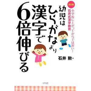 幼児はひらがなより漢字で6倍伸びる 小学校に上がってからでは遅い！石井式漢字教育/石井勲【著】