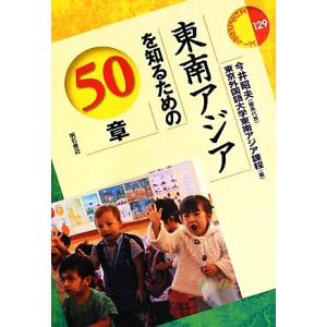 東南アジアを知るための５０章 エリア・スタディーズ１２９／今井昭夫【編集代表】，東京外国語大学東南ア...