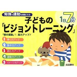 子どもの「ビジョントレーニング」 1日7分 勉強も運動も得意になる/北出勝也(著者)
